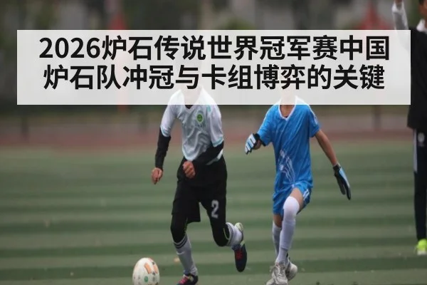 2026炉石传说世界冠军赛中国炉石队冲冠与卡组博弈的关键 | kaiyun
