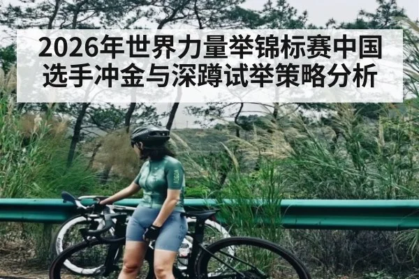 2026年世界力量举锦标赛中国选手冲金与深蹲试举策略分析