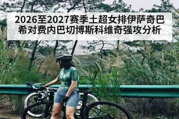 2026至2027赛季土超女排伊萨奇巴希对费内巴切博斯科维奇强攻分析 | kaiyun